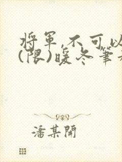 将军,不可以!(限)暖冬笔趣阁免费阅读