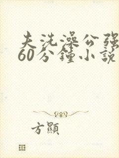 夫洗澡公强我了60分钟小说