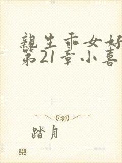 亲生乖女好紧h第21章小喜