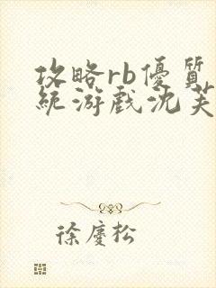 攻略rb优质系统游戏沈芙原文