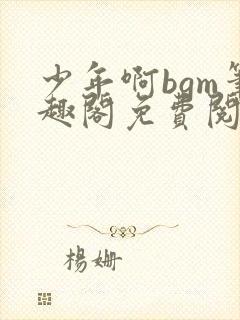 少年啊bgm笔趣阁免费阅读全文下载封面
