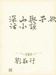 深山与子欲乱生活小说