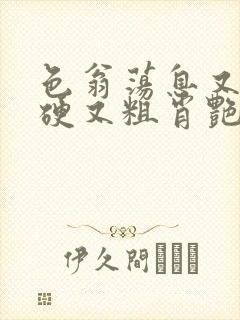 色翁荡息又大又硬又粗肖艳