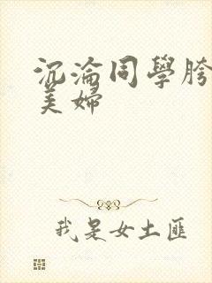 沉沦同学胯下的美妇