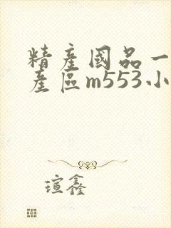 精产国品一二三产区m553小说