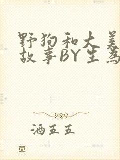 野狗和大美人的故事BY生为红蓝