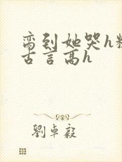 脔到她哭h粗话古言高h封面