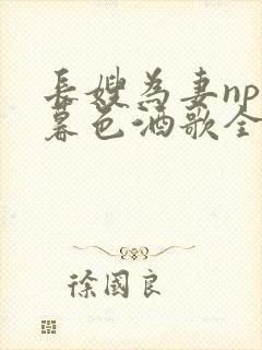 长嫂为妻npn暮色酒歌全文免费阅读笔趣阁