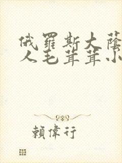 俄罗斯大荫蒂女人毛茸茸小说