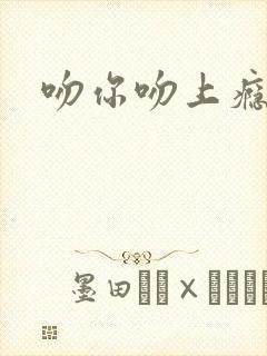 吻你吻上瘾