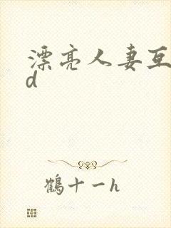 漂亮人妻互换hd