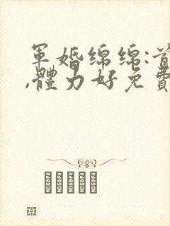 军婚绵绵:首长,体力好免费阅读