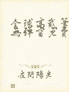 全球高武笔趣阁无弹窗免费阅读