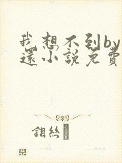 我想不到by孟还小说免费阅读