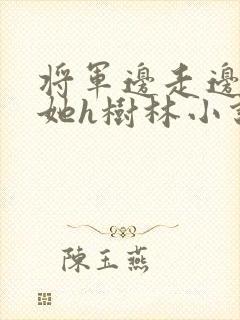 将军边走边挺进她h树林小说封面