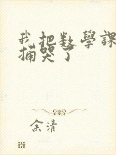 我把数学课代表捅哭了