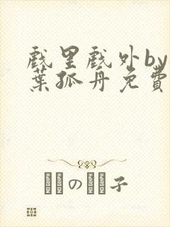 戏里戏外by一叶孤舟免费阅读