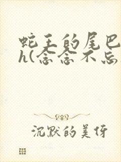 蛇王的尾巴高ah(念念不忘)小说封面