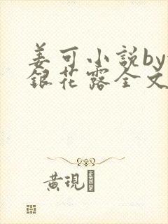 姜可小说by金银花露全文免费阅读无弹窗笔趣