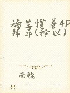 娇生惯养4PH归寻(矜以)