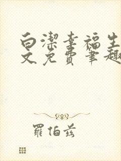 白洁幸福生活全文免费笔趣阁阅读