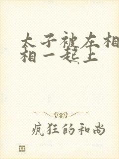 太子被左相和右相一起上