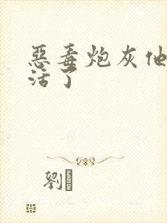 恶毒炮灰他不想活了