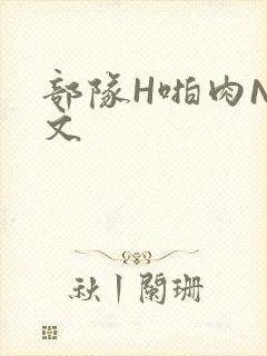 部队H啪肉NP文