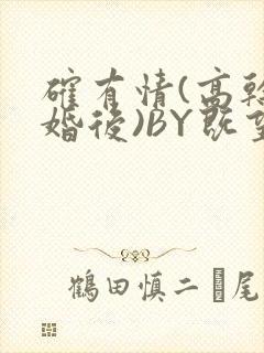 确有情(高干 婚后)BY既望免费阅读笔趣阁