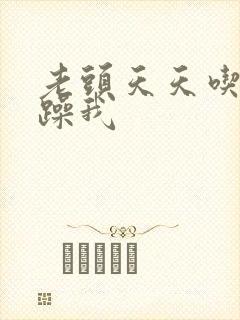 老头天天吃我奶躁我