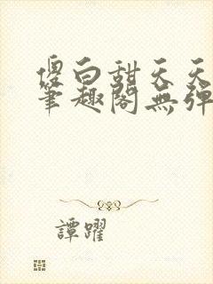 傻白甜天天挨 笔趣阁无弹窗