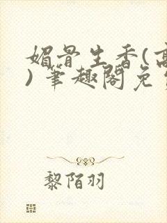 媚骨生香(高干) 笔趣阁免费阅读