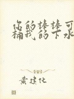 你的棒棒可以桶桶我的下水道吗
