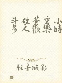 斗破苍穹小医仙多人欢乐时光