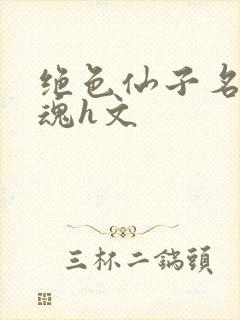 绝色仙子名器销魂h文