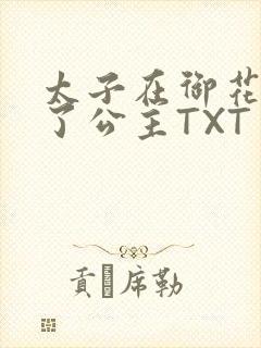 太子在御花园要了公主TXT