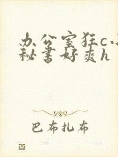 办公室狂c小雪秘书好爽h