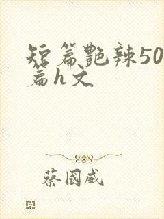 短篇艳辣500篇h文