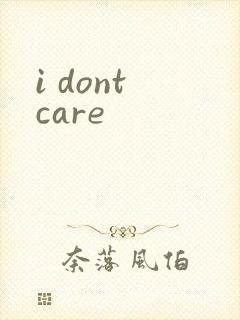 i dont care