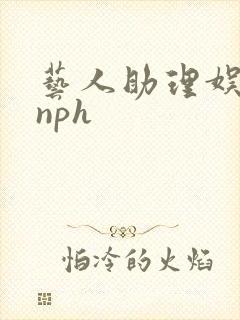 艺人助理娱乐圈nph