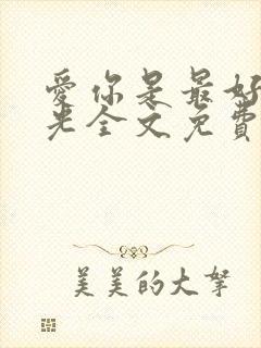 爱你是最好的时光全文免费阅读