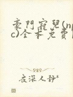 豪门宠儿(npc)全本免费阅读