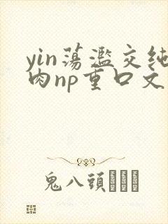 yin荡滥交纯肉np重口文