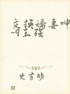 交换娇妻呻吟1-9王强