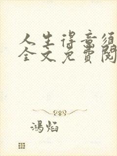 人生得意须纵欢全文免费阅读