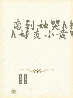 脔到她哭h粗话h好爽小黄鸭封面
