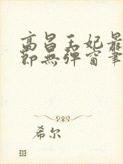 高昌王妃最新章节无弹窗笔趣阁
