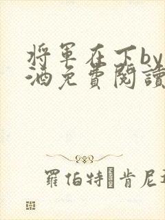 将军在下by烈酒免费阅读