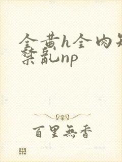 全黄h全肉短篇禁乱np