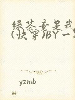 绿茶竟是我自己(快穿)BY一颗栗子
